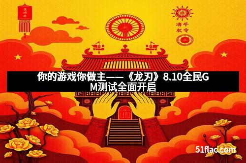 你的游戏你做主——《龙刃》8.10全民GM测试全面开启